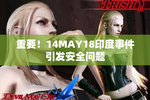 重要！14MAY18印度事件引发安全问题