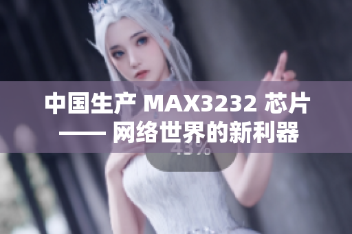 中国生产 MAX3232 芯片 —— 网络世界的新利器