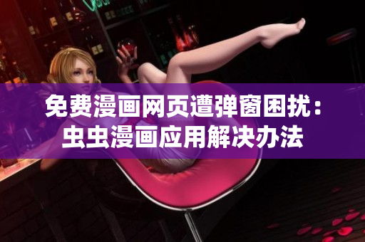 免费漫画网页遭弹窗困扰：虫虫漫画应用解决办法