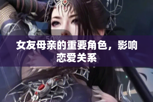 女友母亲的重要角色，影响恋爱关系