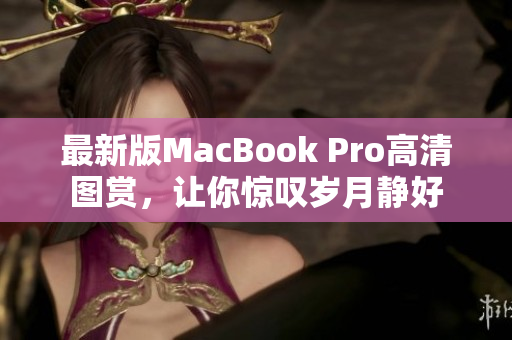 最新版MacBook Pro高清图赏，让你惊叹岁月静好