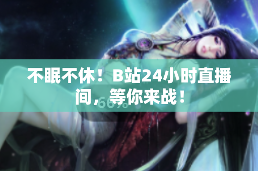不眠不休！B站24小时直播间，等你来战！