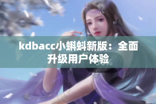 kdbacc小蝌蚪新版：全面升级用户体验