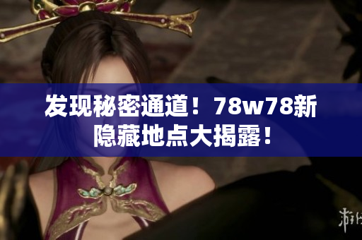 发现秘密通道！78w78新隐藏地点大揭露！