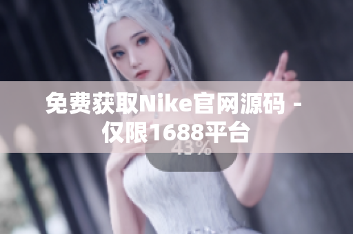 免费获取Nike官网源码 - 仅限1688平台