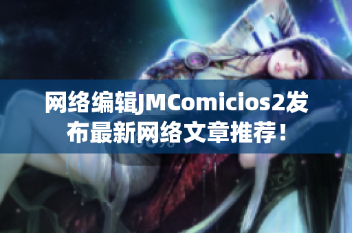 网络编辑JMComicios2发布最新网络文章推荐！