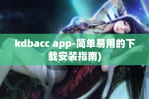 kdbacc app-简单易用的下载安装指南)