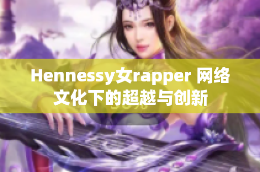 Hennessy女rapper 网络文化下的超越与创新