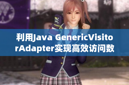 利用Java GenericVisitorAdapter实现高效访问数据结构