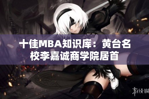 十佳MBA知识库：黄台名校李嘉诚商学院居首