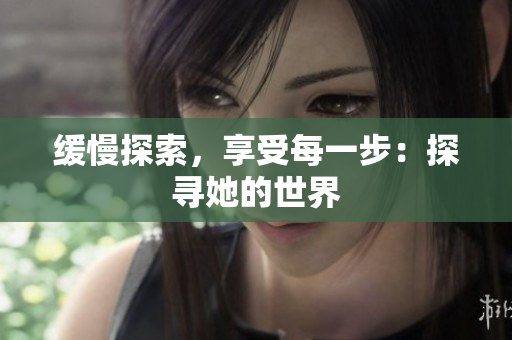 缓慢探索，享受每一步：探寻她的世界