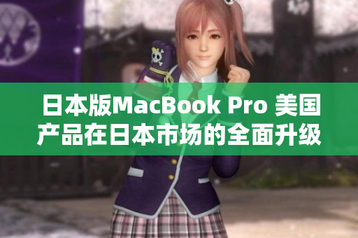 日本版MacBook Pro 美国产品在日本市场的全面升级