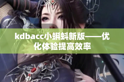 kdbacc小蝌蚪新版——优化体验提高效率