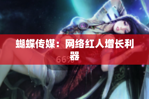 蝴蝶传媒：网络红人增长利器