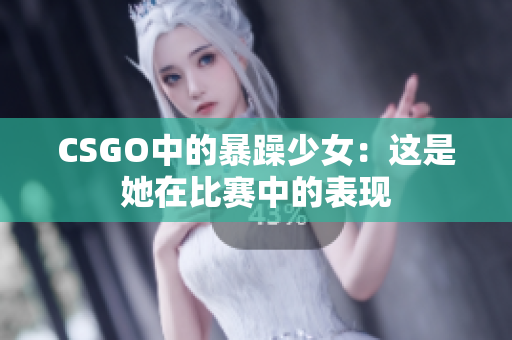 CSGO中的暴躁少女：这是她在比赛中的表现
