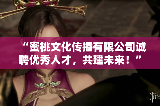 “蜜桃文化传播有限公司诚聘优秀人才，共建未来！”