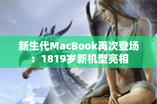 新生代MacBook再次登场：1819岁新机型亮相