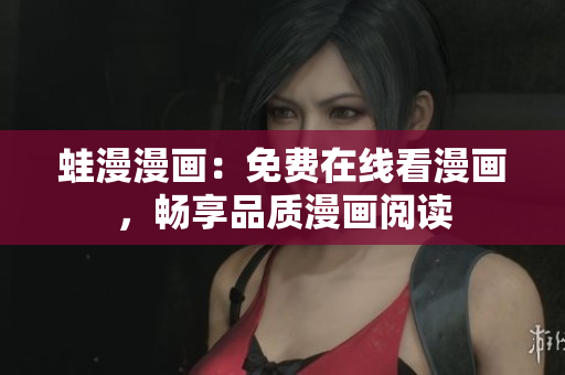 蛙漫漫画：免费在线看漫画，畅享品质漫画阅读