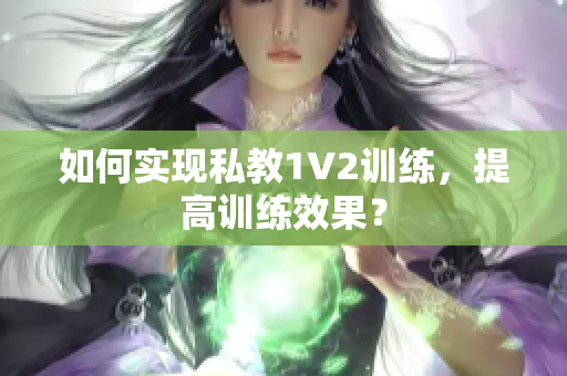 如何实现私教1V2训练，提高训练效果？