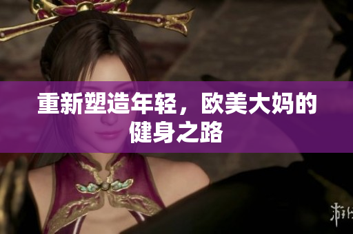 重新塑造年轻，欧美大妈的健身之路