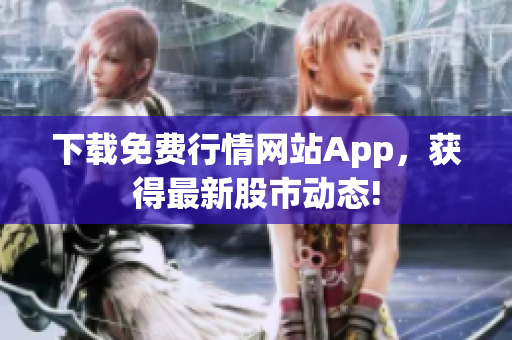 下载免费行情网站App，获得最新股市动态!