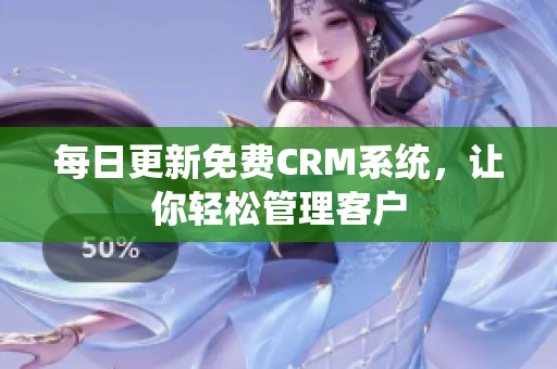 每日更新免费CRM系统，让你轻松管理客户