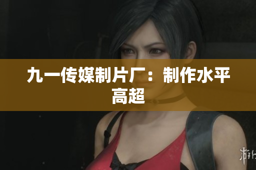 九一传媒制片厂：制作水平高超
