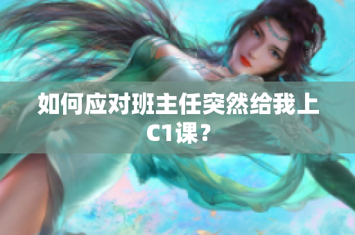 如何应对班主任突然给我上C1课？