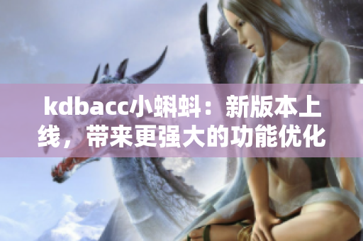 kdbacc小蝌蚪：新版本上线，带来更强大的功能优化。