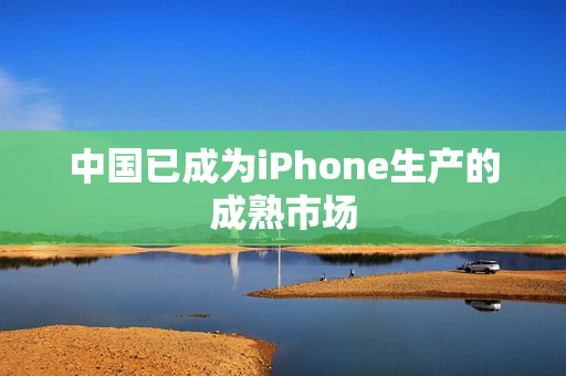 中国已成为iPhone生产的成熟市场