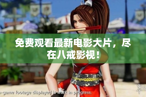 免费观看最新电影大片，尽在八戒影视！