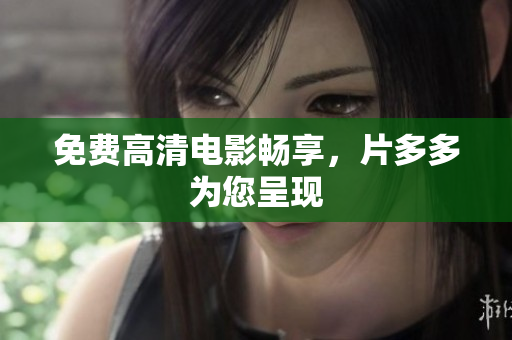 免费高清电影畅享，片多多为您呈现