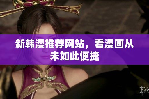 新韩漫推荐网站，看漫画从未如此便捷