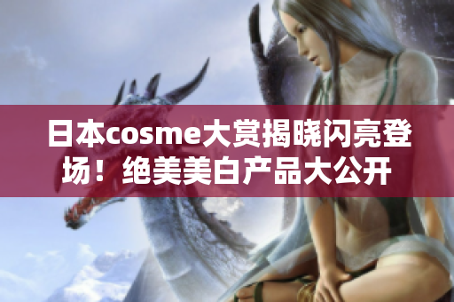 日本cosme大赏揭晓闪亮登场！绝美美白产品大公开