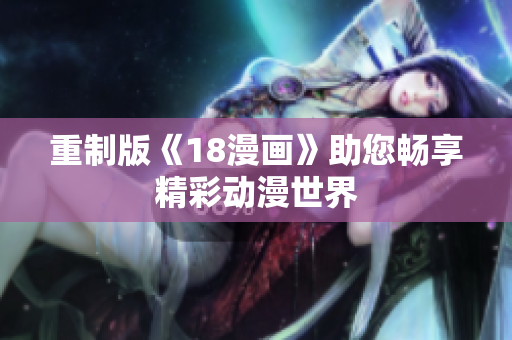 重制版《18漫画》助您畅享精彩动漫世界