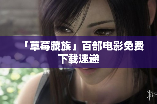 「草莓藏族」百部电影免费下载速递