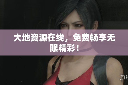 大地资源在线，免费畅享无限精彩！
