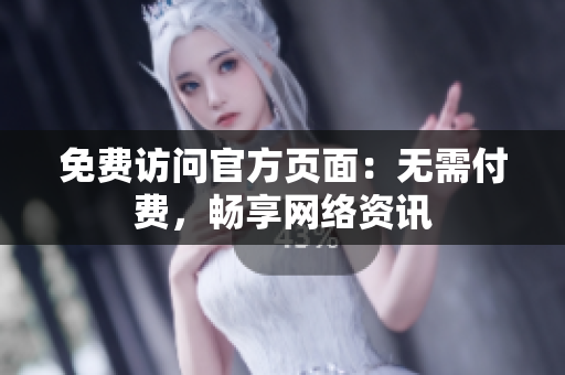 免费访问官方页面：无需付费，畅享网络资讯