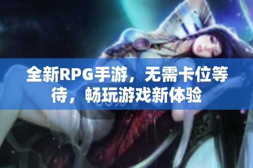 全新RPG手游，无需卡位等待，畅玩游戏新体验