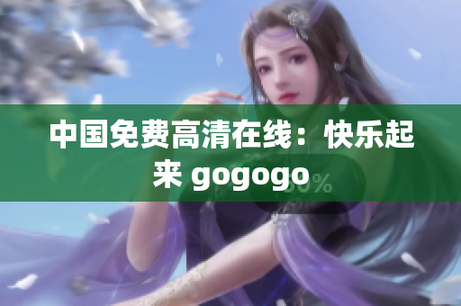中国免费高清在线：快乐起来 gogogo