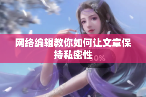 网络编辑教你如何让文章保持私密性