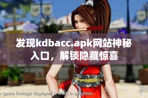 发现kdbacc.apk网站神秘入口，解锁隐藏惊喜