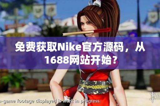 免费获取Nike官方源码，从1688网站开始？