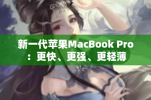 新一代苹果MacBook Pro：更快、更强、更轻薄