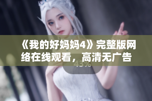 《我的好妈妈4》完整版网络在线观看，高清无广告