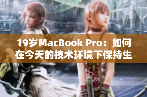 19岁MacBook Pro：如何在今天的技术环境下保持生命力？