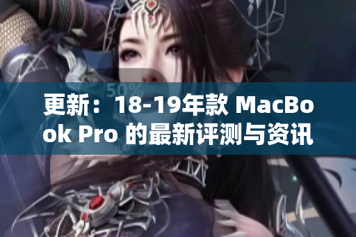 更新：18-19年款 MacBook Pro 的最新评测与资讯