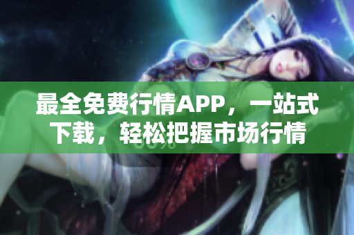 最全免费行情APP，一站式下载，轻松把握市场行情