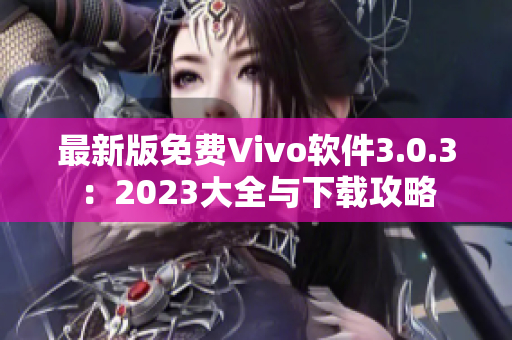 最新版免费Vivo软件3.0.3：2023大全与下载攻略