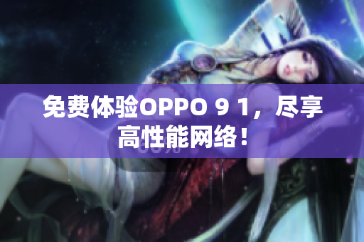 免费体验OPPO 9 1，尽享高性能网络！